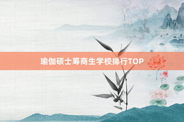 瑜伽硕士筹商生学校排行TOP